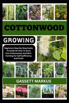 COTTONWOOD GROWING: Beginners Step-By-Step Guide On How To Grow Your Cottonwood, And Mini-Farming For Self Sufficiency And Profit