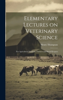 Hardcover Elementary Lectures on Veterinary Science: For Agricultural Students, Farmers and Stock Keepers Book