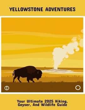 Paperback Yellowstone Adventures: Your Ultimate 2025 Hiking, Geyser, And Wildlife Guide Book