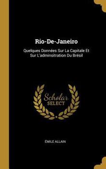 Hardcover Rio-De-Janeiro: Quelques Données Sur La Capitale Et Sur L'adminsitration Du Brésil [French] Book