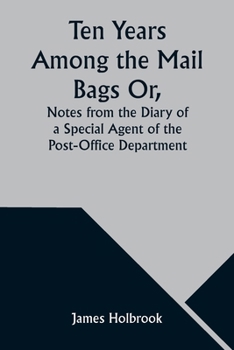 Paperback Ten Years Among the Mail Bags Or, Notes from the Diary of a Special Agent of the Post-Office Department Book