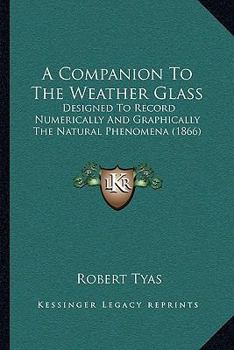 Paperback A Companion To The Weather Glass: Designed To Record Numerically And Graphically The Natural Phenomena (1866) Book