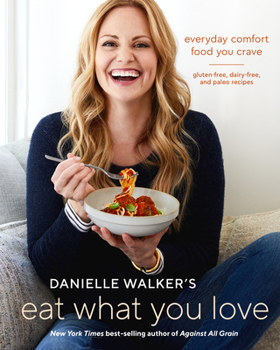 Hardcover Danielle Walker's Eat What You Love: Everyday Comfort Food You Crave; Gluten-Free, Dairy-Free, and Paleo Recipes [A Cookbook] Book