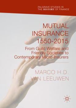 Mutual Insurance 1550-2015: From Guild Welfare and Friendly Societies to Contemporary Micro-Insurers - Book  of the Palgrave Studies in the History of Finance