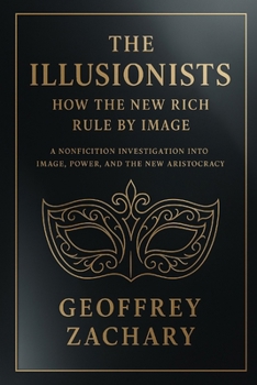 THE ILLUSIONISTS HOW THE NEW RICH RULE BY IMAGE: A NONFICTION INVESTIGATION INTO IMAGE, POWER, AND THE NEW ARISTOCRACY