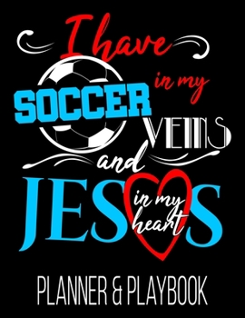 I Have Soccer In My Veins And Jesus In My Heart Planner & Playbook: Coach Planner Blank Court Templates, Player Roster, Calendar, & Stats Statistics Tracker