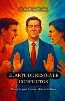El Arte de Resolver Conflictos: Una guía para formar lideres efectivos