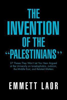 Paperback The Invention of the ''Palestinians'': 27 Theses They Won't Let You Hear Argued at the University on Israelophobia, Judaism, the Middle East, and Rela Book