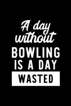 A Day Without Bowling Is A Day Wasted: Notebook for Bowling Lover | Great Christmas & Birthday Gift Idea for Bowling Fan | Bowling Journal | Bowling Fan Diary | 100 pages 6x9 inches