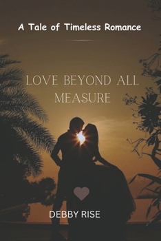 LOVE BEYOND ALL MEASURE: A Tale of Timeless Romance
