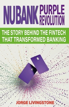 NUBANK PURPLE REVOLUTION: THE STORY BEHIND THE FINTECH THAT TRANSFORMED BANKING