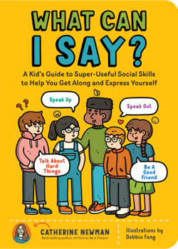 Paperback What Can I Say?: A Kid's Guide to Super-Useful Social Skills to Help You Get Along and Express Yourself; Speak Up, Speak Out, Talk abou Book