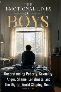 THE EMOTIONAL LIVES OF BOYS: UNDERSTANDING PUBERTY, SEXUALITY, ANGER, SHAME, LONELINESS, AND THE DIGITAL WORLD SHAPING THEM.