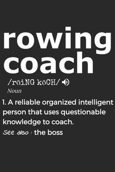 Rowing Coach Noun 1. Reliable Organized Intelligent Person That Uses Questionable Knowledge To Coach. See Also :  the boss: Handy Notebook For A ... Drills And Keeping Game Stats To Name A Few