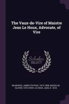 Paperback The Vaux-de-Vire of Maistre Jean Le Houx, Advocate, of Vire Book