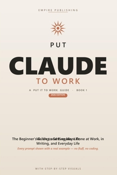 Paperback Put Claude to Work: The Beginner's Step-by-Step Guide to Master Prompting, Automate Your Busywork, and Get More Done at Work and Home - 2026 Edition Book