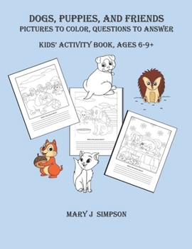 Paperback DOGS, PUPPIES, AND FRIENDS Pictures to color, Questions to Answer: Kids' Activity book, Ages 6-9+ Book