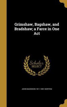 Hardcover Grimshaw, Bagshaw, and Bradshaw; a Farce in One Act Book