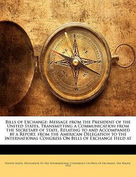 Bills of Exchange: Message from the President of the United States, Transmitting a Communication from the Secretary of State, Relating to and ... Congress On Bills of Exchange Held at