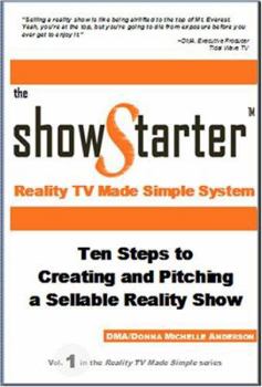The Show Starter Reality TV Made Simple System: Ten Steps to Creating and Pitching a Sellable Reality Show