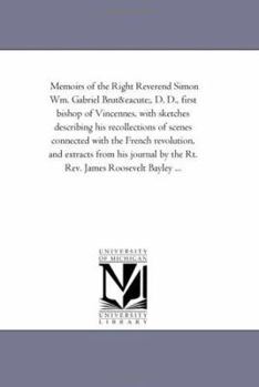 Paperback Memoirs of the Right Reverend Simon Wm. Gabriel Brute, D. D., First Bishop of Vincennes, with Sketches Describing His Recollections of Scenes Connecte Book