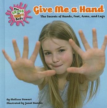 Give Me a Hand: The Secrets of Hands, Feet, Arms, and Legs - Book  of the Gross and Goofy Body