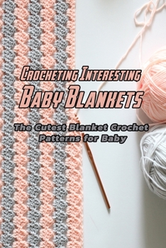 Crocheting Interesting Baby Blankets: The Cutest Blanket Crochet Patterns for Baby: Making Beautiful Blanket For Baby