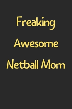 Freaking Awesome Netball Mom: Lined Journal, 120 Pages, 6 x 9, Funny Netball Gift Idea, Black Matte Finish (Freaking Awesome Netball Mom Journal)