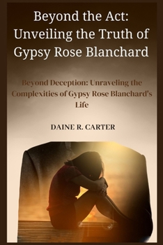 Paperback Beyond the Act: Unveiling the Truth of Gypsy Rose Blanchard: Beyond Deception: Unraveling the Complexities of Gypsy Rose Blanchard's L Book