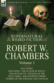 Paperback The Collected Supernatural and Weird Fiction of Robert W. Chambers: Volume 1-Including One Novel 'The Slayer of Souls, ' One Novelette 'The Man at the Book
