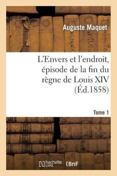 Paperback L'Envers Et l'Endroit, Épisode de la Fin Du Règne de Louis XIV. Tome 1 [French] Book