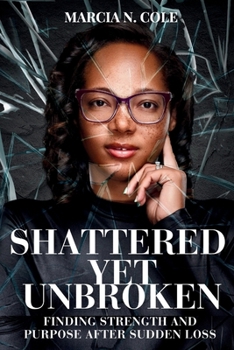Shattered Yet Unbroken: Finding Strength and Purpose After Sudden Loss