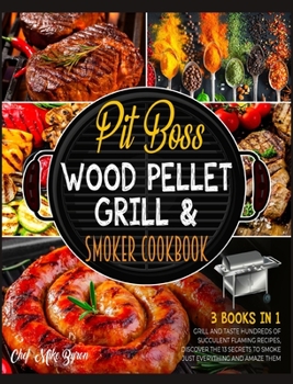 Hardcover Pit Boss Wood Pellet Grill & Smoker Cookbook [3 Books in 1]: Grill and Taste Hundreds of Succulent Flaming Recipes, Discover the 13 Secrets to Smoke J Book
