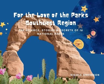 For the Love of the Parks: Southwest Region: The Science, Stories & Secrets of 16 National Parks