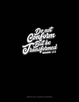 Paperback Do Not Conform But Be Transformed - Romans 12: 2: Monthly Bill Planner & Organizer Book