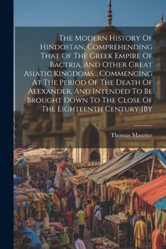 Paperback The Modern History Of Hindostan, Comprehending That Of The Greek Empire Of Bactria, And Other Great Asiatic Kingdoms... Commencing At The Period Of Th Book