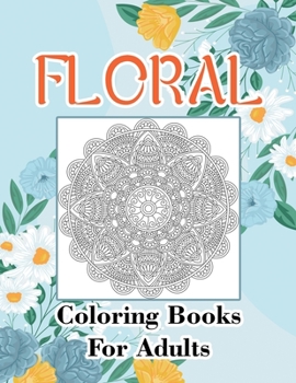 Floral Coloring Books For Adults: Adult Coloring Book, Stress Relieving Designs, Flowers, Paisley Patterns And So Much More: Coloring Book For Adults