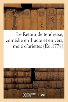 Paperback Le Retour de Tendresse, Comédie En 1 Acte Et En Vers, Mêlé d'Ariettes [French] Book
