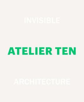 Hardcover Invisible Architecture, Atelier Ten: 25 Years of Atelier Ten Book