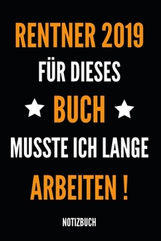 Rentner 2019 für dieses Buch musste ich lange arbeiten Notizbuch: Notizheft, Kalender oder Planer für den Ruhestand - Tolle Überraschung als ... im praktischen A5 Format (German Edition)