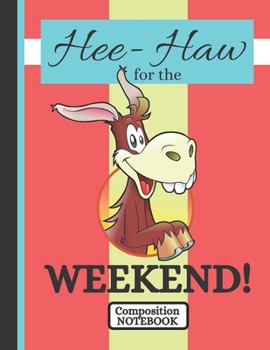 Hee-Haw for the Weekend! (COMPOSITION NOTEBOOK): Cute Donkey Head Quote Novelty Gift - College Ruled Donkey Composition Notebook for Teens, Office Workers, Men, Women