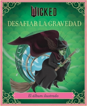 Wicked: Desafiar la gravedad: El álbum ilustrado oficial (Spanish Edition)