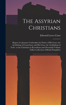 The Assyrian Christians: Report of a Journey, Undertaken by Desire of His Grace the Archbishop of Canterbury and His Grace the Archbishop of York, to the Christians in Koordistan and Oroomiah (Classic