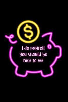 I do payroll you should be nice to me Notebook: A funny gift journal for HR, Payroll and Accounting professionals. Lined Notebook. 150 pages