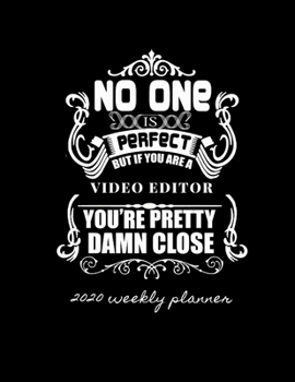 No One Is Perfect But If You Are a Video Editor You're Pretty Damn Close 2020 Weekly Planner: Improve your Personal & Business Time Management with this Organizer, Activity Planner (Jan 1 / Dec 31 - 1