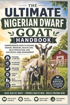 The Ultimate Nigerian Dwarf Goat Handbook: Comprehensive Guide to Housing, Feeding, Breeding, Health Care, Milk Production, and Successful Herd Management