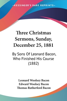 Paperback Three Christmas Sermons, Sunday, December 25, 1881: By Sons Of Leonard Bacon, Who Finished His Course (1882) Book