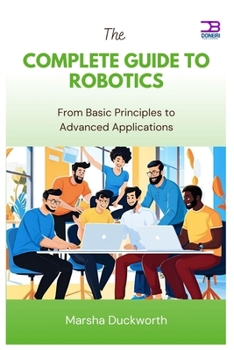 Paperback The Complete Guide to Robotics: From Basic Principles to Advanced Applications Book