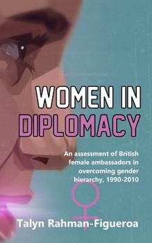 Paperback Women in Diplomacy: An assessment of British female ambassadors in overcoming gender hierarchy, 1990-2010 Book