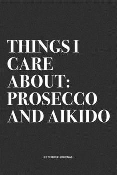 Things I Care About: Prosecco And Aikido: A 6x9 Inch Notebook Journal Diary With A Bold Text Font Slogan On A Matte Cover and 120 Blank Lined Pages Makes A Great Alternative To A Card